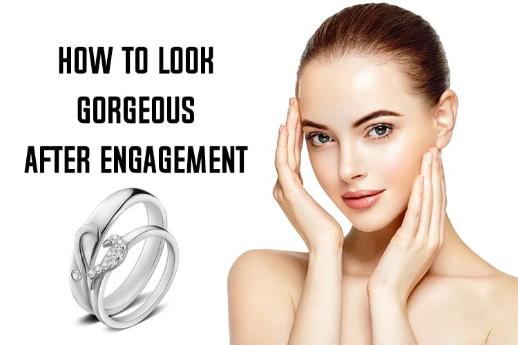 How To Look Gorgeous After Engagement